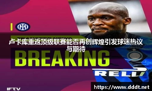 卢卡库重返顶级联赛能否再创辉煌引发球迷热议与期待