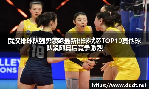武汉排球队强势领跑最新排球状态TOP10其他球队紧随其后竞争激烈