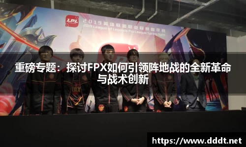 重磅专题：探讨FPX如何引领阵地战的全新革命与战术创新