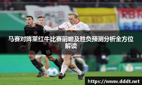 马赛对阵莱红牛比赛前瞻及胜负预测分析全方位解读